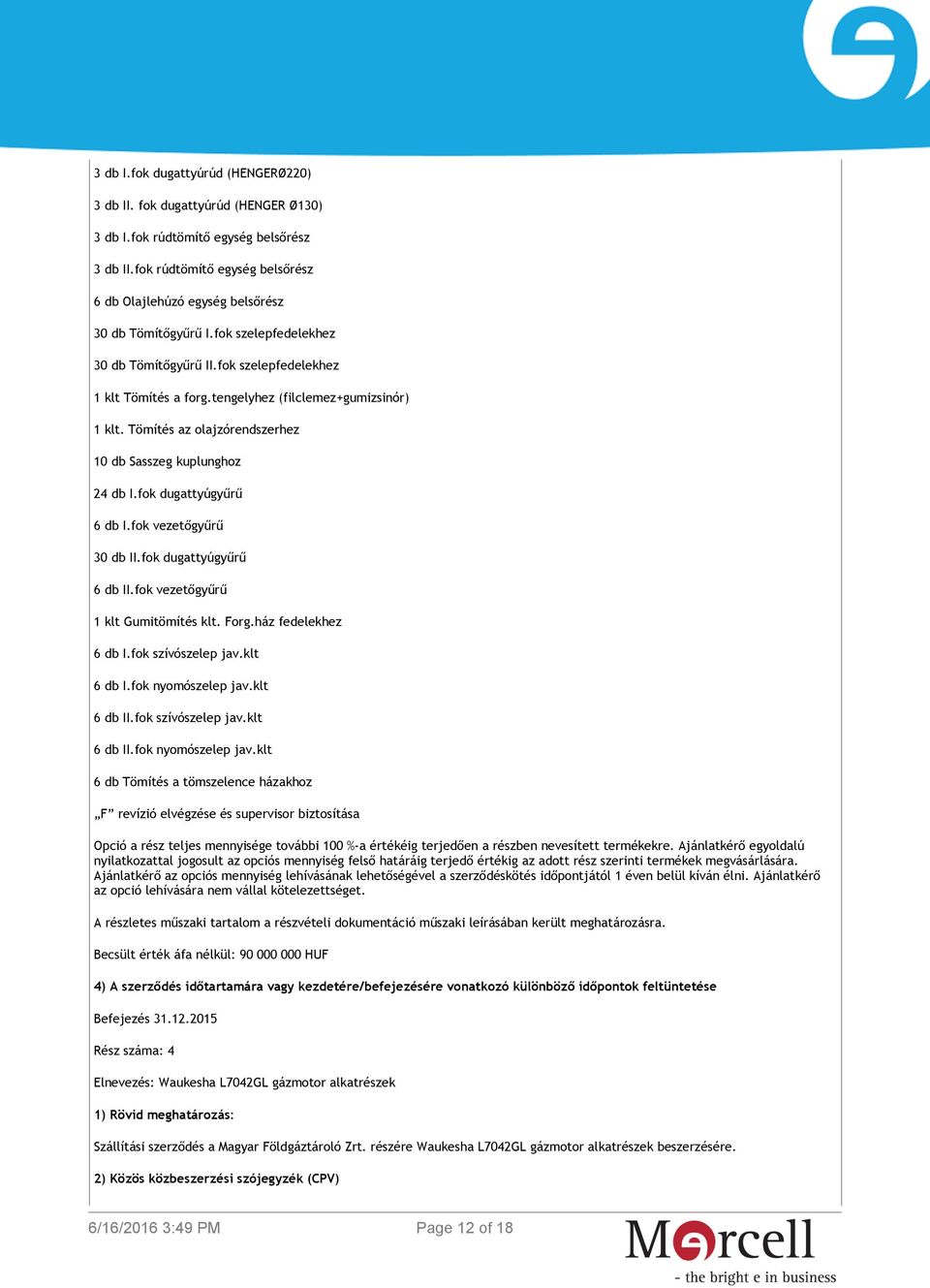 tengelyhez (filclemez+gumizsinór) 1 klt. Tömítés az olajzórendszerhez 10 db Sasszeg kuplunghoz 24 db I.fok dugattyúgyűrű 6 db I.fok vezetőgyűrű 30 db II.fok dugattyúgyűrű 6 db II.