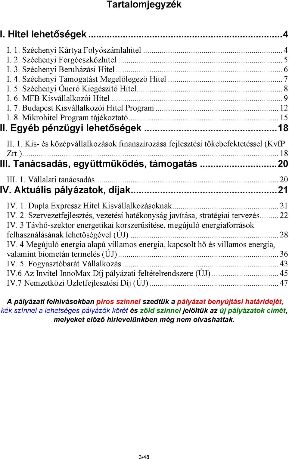 Egyéb pénzügyi lehetőségek...18 II. 1. Kis- és középvállalkozások finanszírozása fejlesztési tőkebefektetéssel (KvfP Zrt.)... 18 III. Tanácsadás, együttműködés, támogatás...20 III. 1. Vállalati tanácsadás.