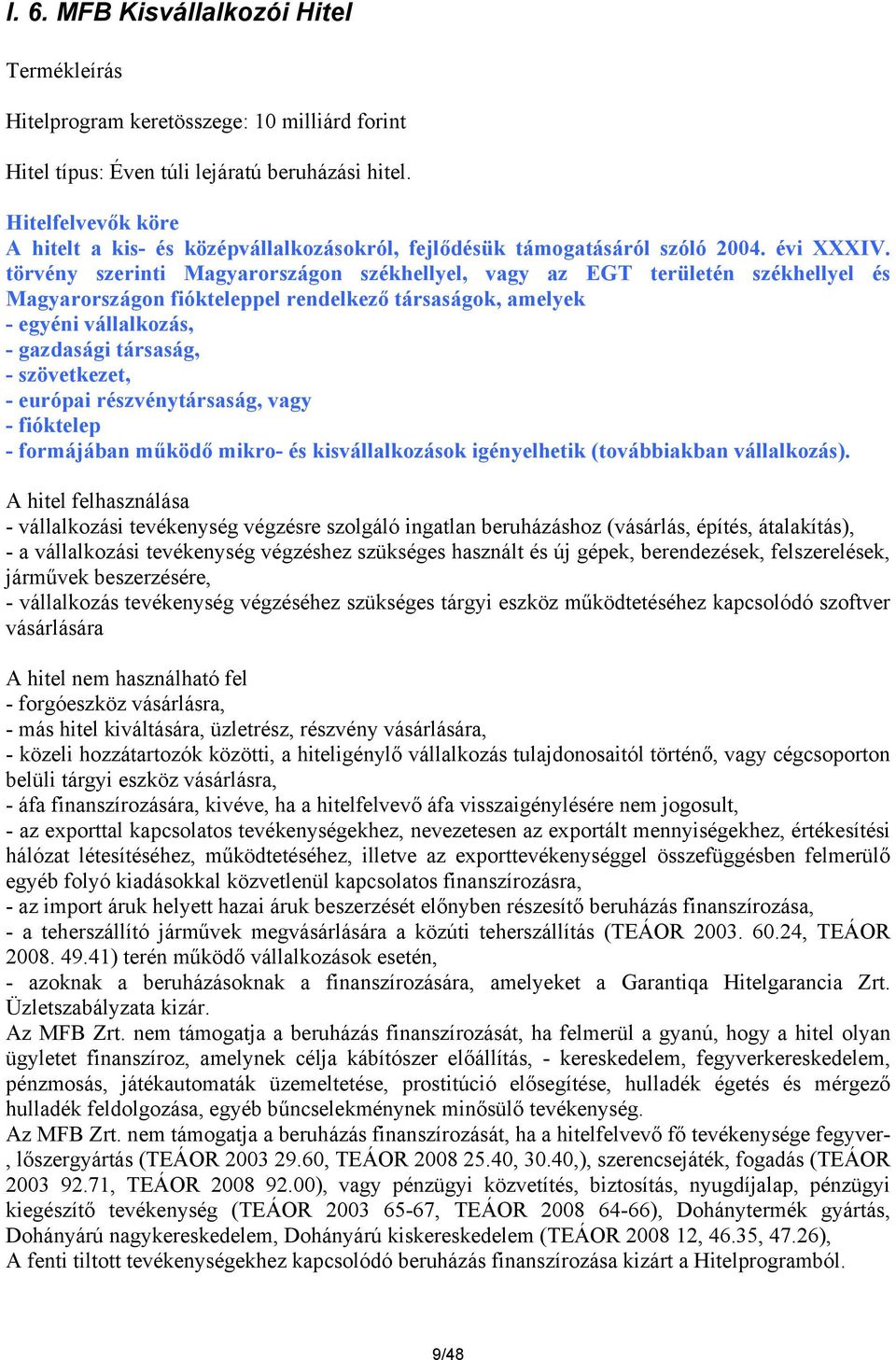 törvény szerinti Magyarországon székhellyel, vagy az EGT területén székhellyel és Magyarországon fiókteleppel rendelkező társaságok, amelyek - egyéni vállalkozás, - gazdasági társaság, - szövetkezet,