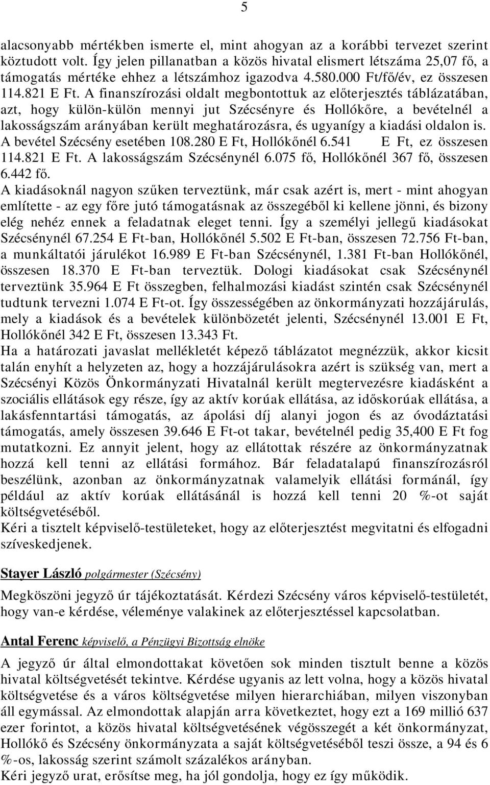 A finanszírozási oldalt megbontottuk az előterjesztés táblázatában, azt, hogy külön-külön mennyi jut Szécsényre és Hollókőre, a bevételnél a lakosságszám arányában került meghatározásra, és ugyanígy