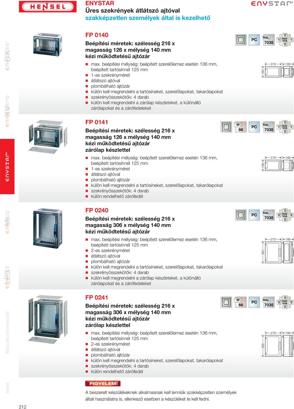 FP 0 Beépítési méretek: szélesség 6 x magasság 6 x mélység 0 mm kézi működtetésű ajtózár  külön rendelhető zárófedél FP 00 Beépítési méretek: szélesség 6 x magasság 06 x mélység 0 mm kézi működtetésű