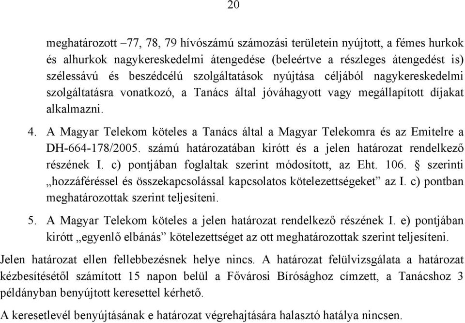 A Magyar Telekom köteles a Tanács által a Magyar Telekomra és az Emitelre a DH-664-178/2005. számú határozatában kirótt és a jelen határozat rendelkező részének I.