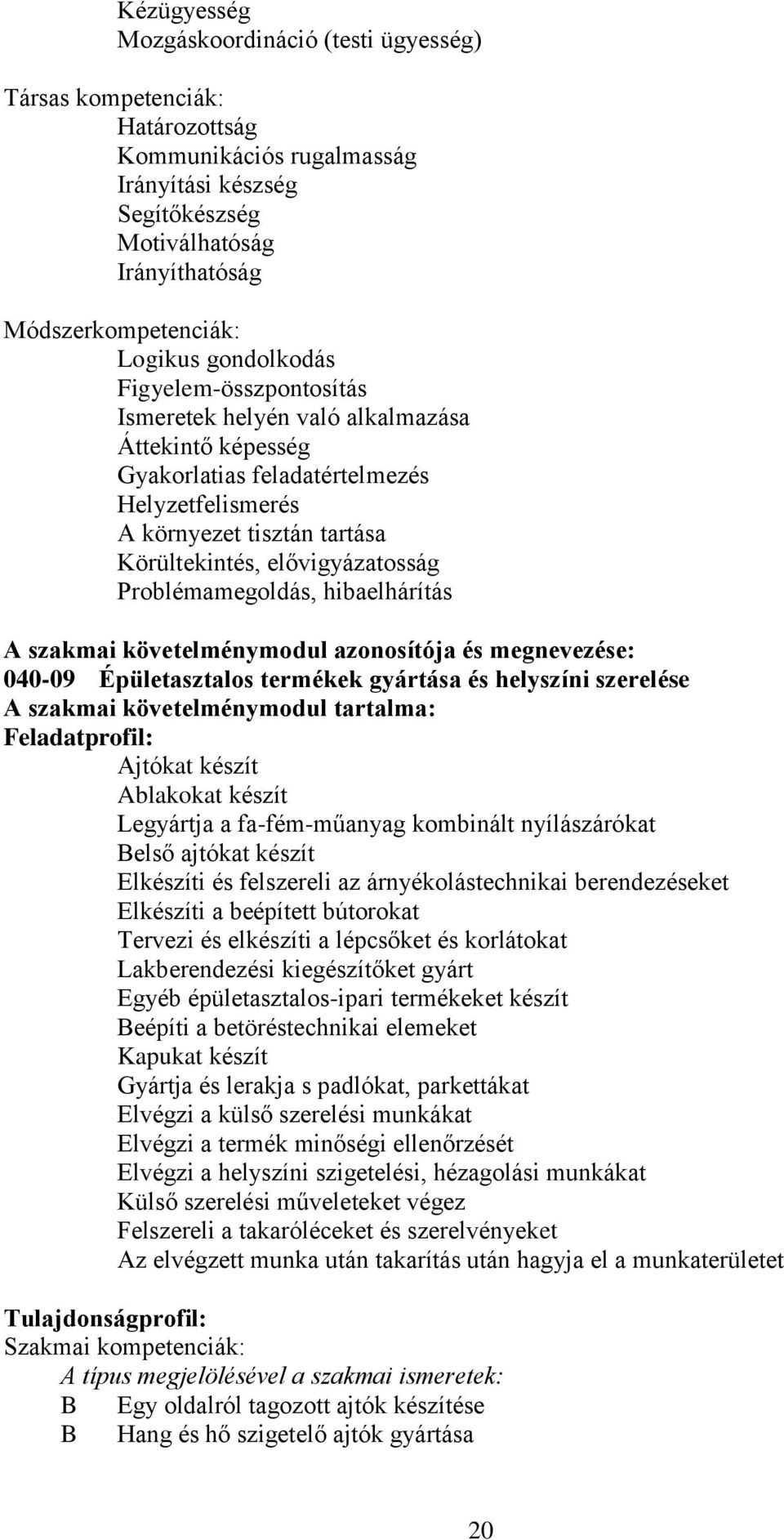 Problémamegoldás, hibaelhárítás A szakmai követelménymodul azonosítója és megnevezése: 040-09 Épületasztalos termékek gyártása és helyszíni szerelése A szakmai követelménymodul tartalma: