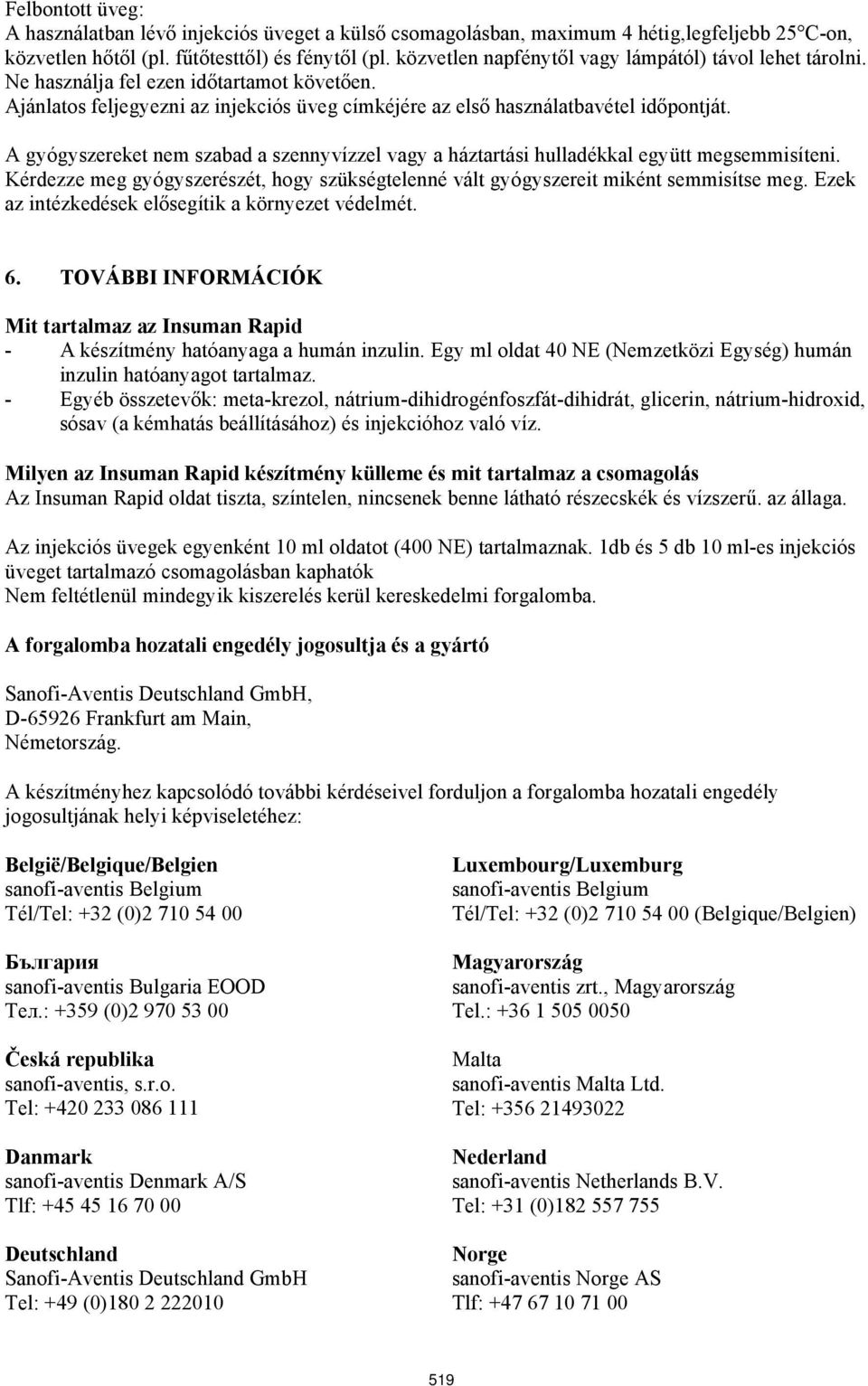 A gyógyszereket nem szabad a szennyvízzel vagy a háztartási hulladékkal együtt megsemmisíteni. Kérdezze meg gyógyszerészét, hogy szükségtelenné vált gyógyszereit miként semmisítse meg.