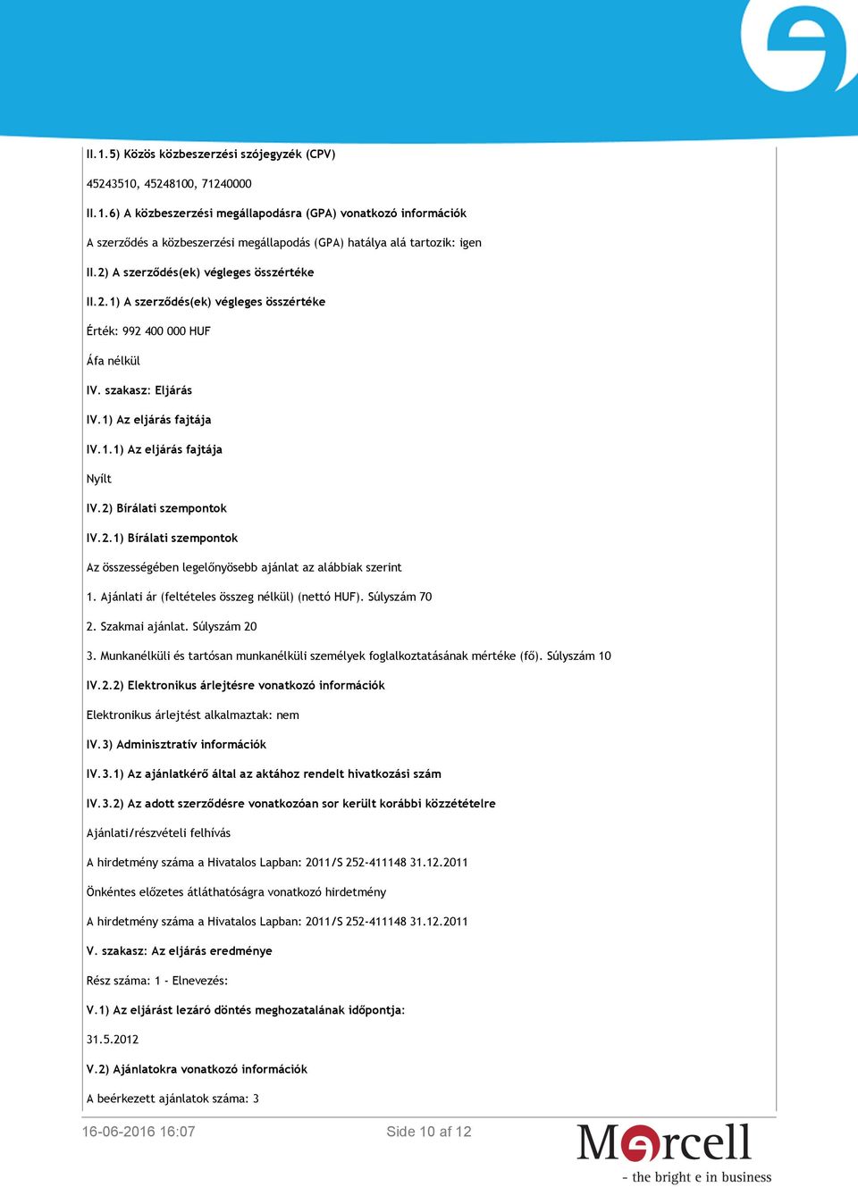 2) Bírálati szempontok IV.2.1) Bírálati szempontok Az összességében legelőnyösebb ajánlat az alábbiak szerint 1. Ajánlati ár (feltételes összeg nélkül) (nettó HUF). Súlyszám 70 2. Szakmai ajánlat.