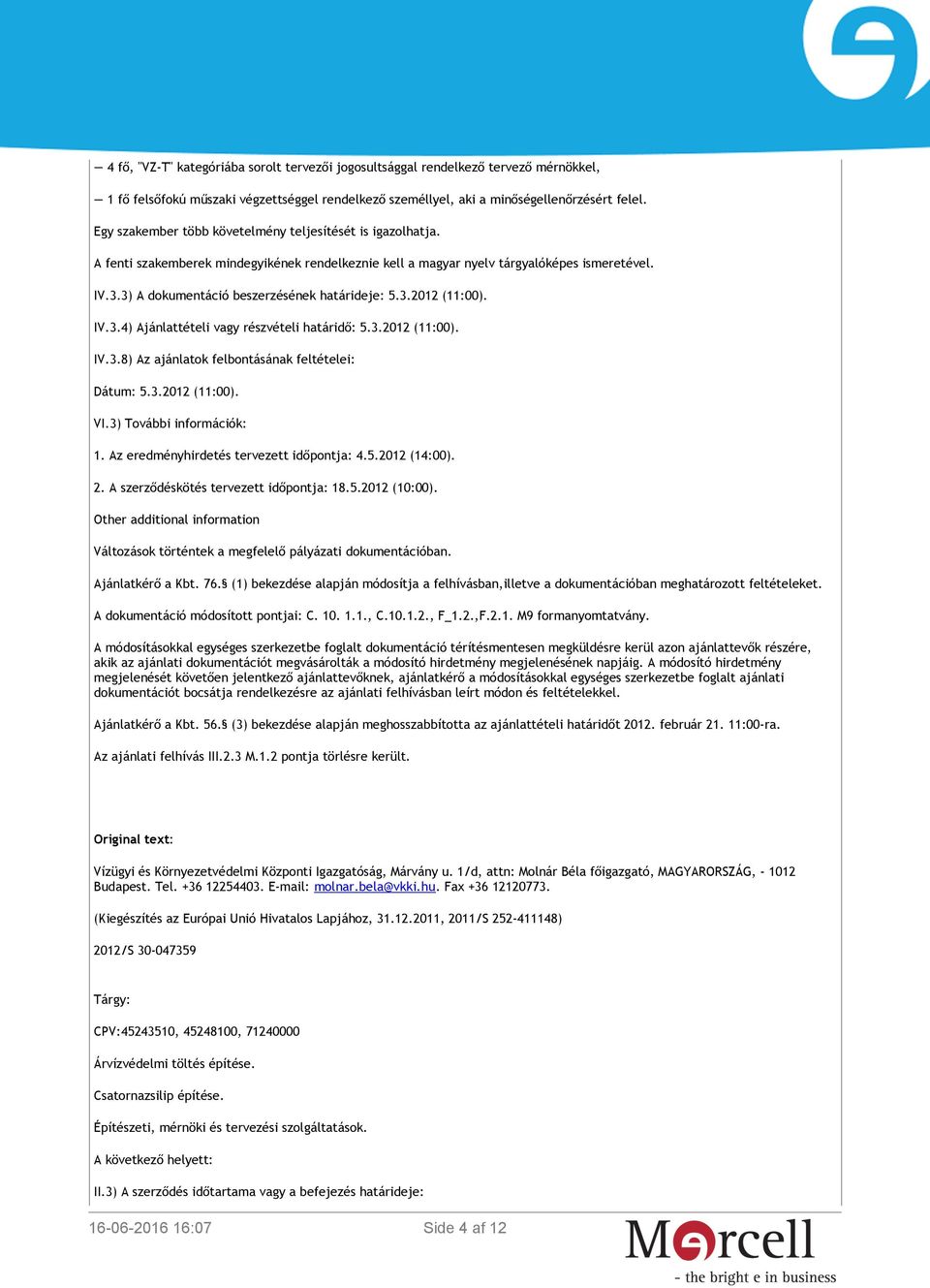 3) A dokumentáció beszerzésének határideje: 5.3.2012 (11:00). IV.3.4) Ajánlattételi vagy részvételi határidő: 5.3.2012 (11:00). IV.3.8) Az ajánlatok felbontásának feltételei: Dátum: 5.3.2012 (11:00). VI.