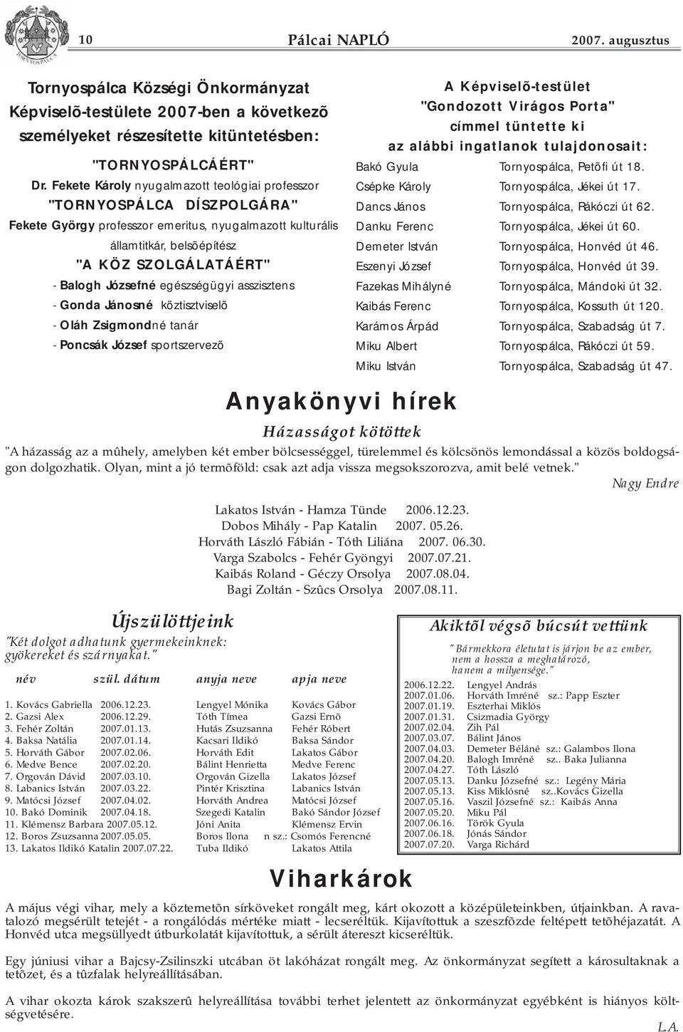 egészségügyi asszisztens - Gonda Jánosné köztisztviselõ - Oláh Zsigmondné tanár - Poncsák József sportszervezõ A Képviselõ-testület "Gondozott Virágos Porta" címmel tüntette ki az alábbi ingatlanok