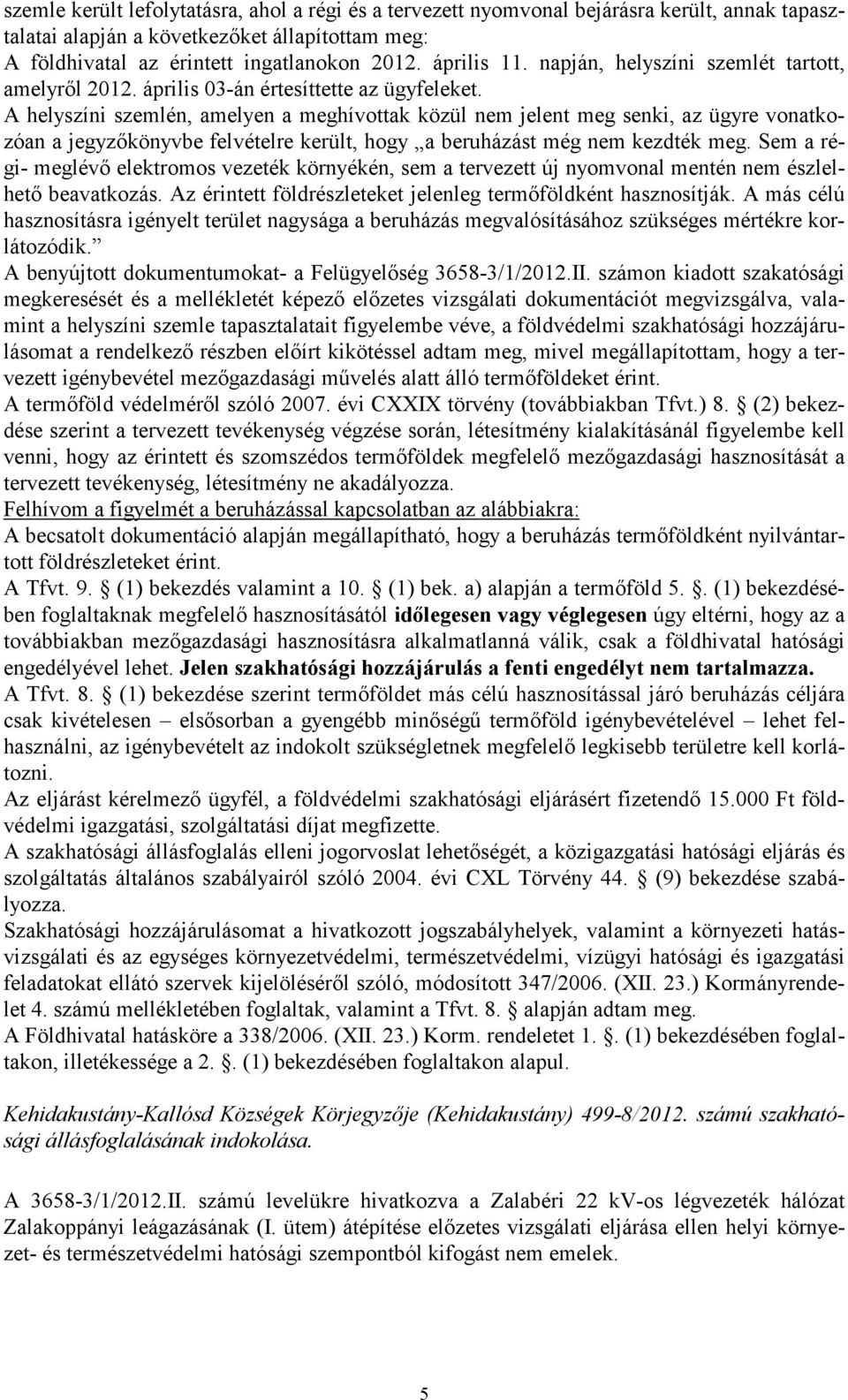 A helyszíni szemlén, amelyen a meghívottak közül nem jelent meg senki, az ügyre vonatkozóan a jegyzőkönyvbe felvételre került, hogy a beruházást még nem kezdték meg.