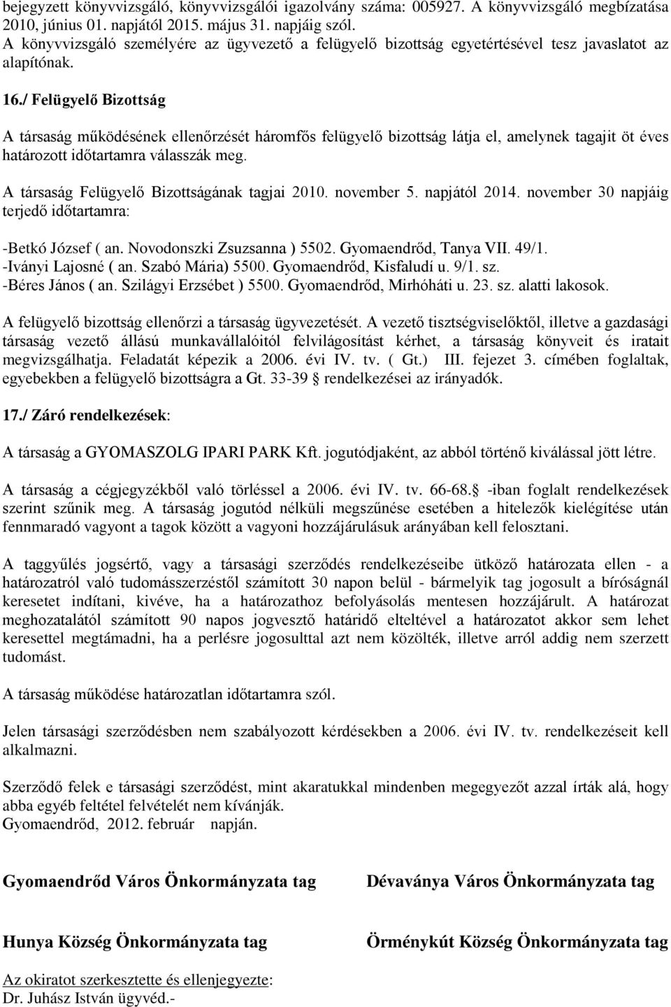 / Felügyelő Bizottság A társaság működésének ellenőrzését háromfős felügyelő bizottság látja el, amelynek tagajit öt éves határozott időtartamra válasszák meg.