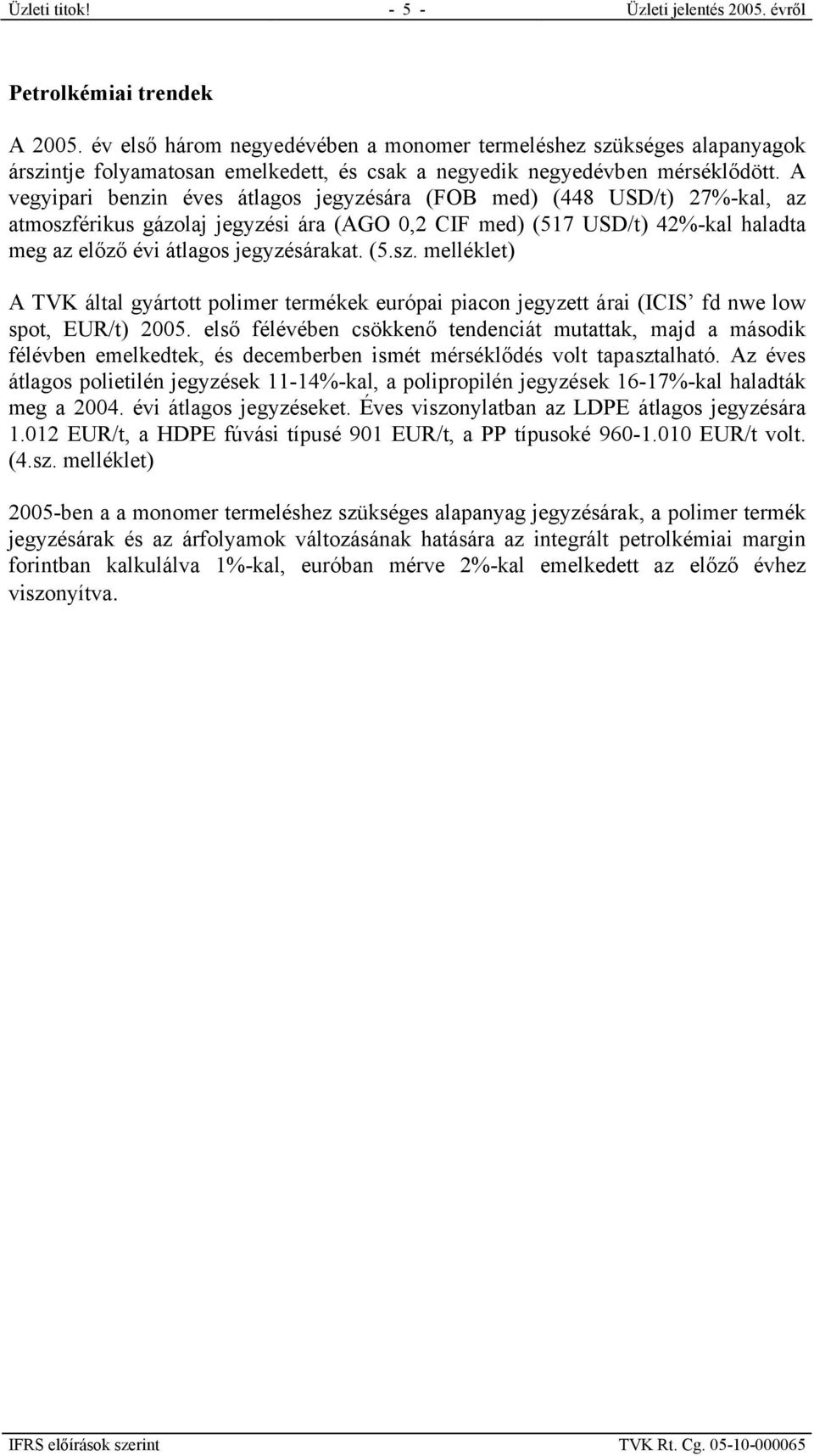 A vegyipari benzin éves átlagos jegyzésára (FOB med) (448 USD/t) 27%-kal, az atmoszférikus gázolaj jegyzési ára (AGO 0,2 CIF med) (517 USD/t) 42%-kal haladta meg az előző évi átlagos jegyzésárakat.