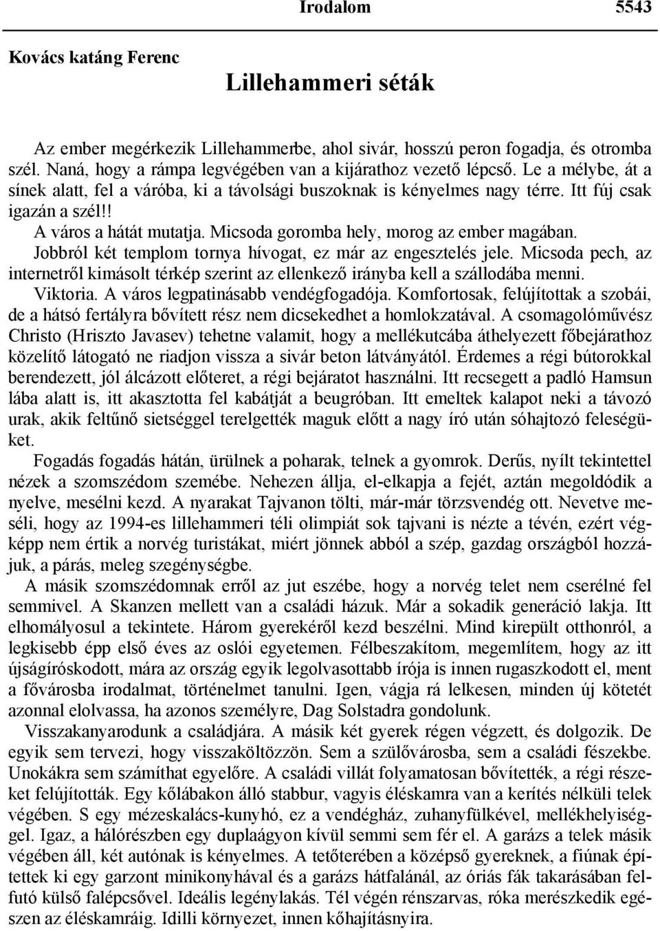 ! A város a hátát mutatja. Micsoda goromba hely, morog az ember magában. Jobbról két templom tornya hívogat, ez már az engesztelés jele.