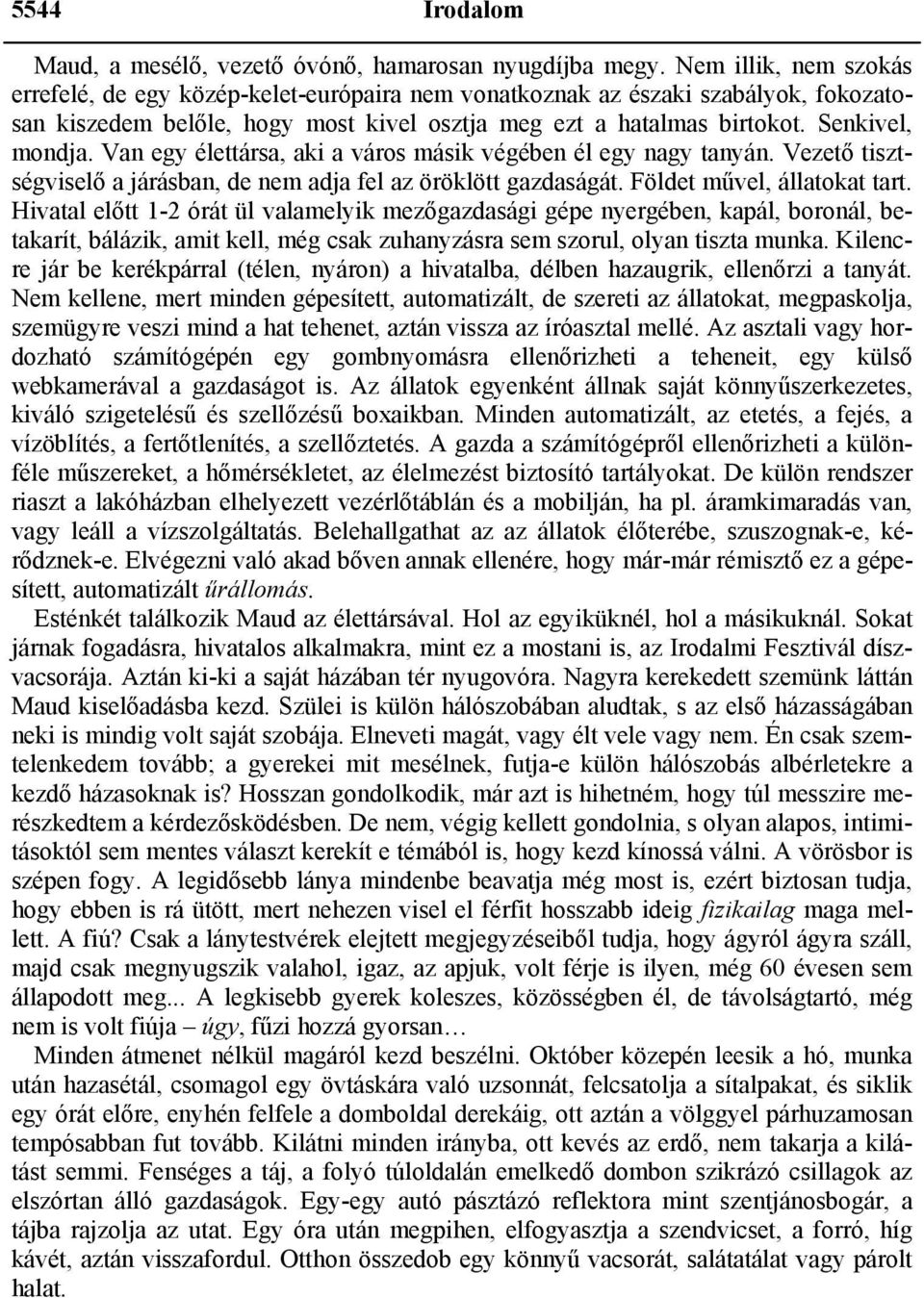 Van egy élettársa, aki a város másik végében él egy nagy tanyán. Vezető tisztségviselő a járásban, de nem adja fel az öröklött gazdaságát. Földet művel, állatokat tart.
