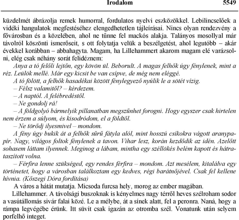 Talányos mosollyal már távolról köszönti ismerőseit, s ott folytatja velük a beszélgetést, ahol legutóbb akár évekkel korábban abbahagyta.