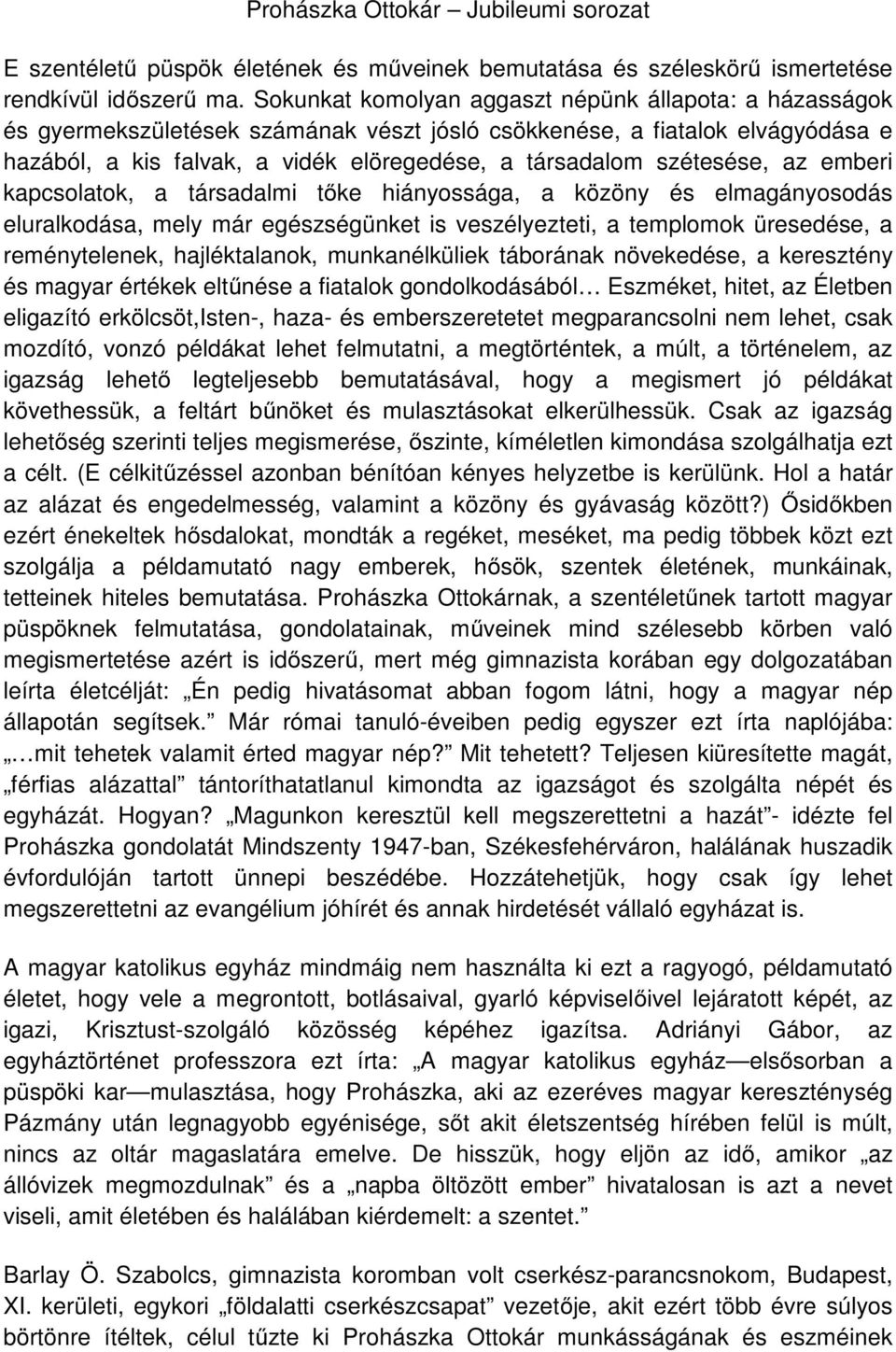 szétesése, az emberi kapcsolatok, a társadalmi tőke hiányossága, a közöny és elmagányosodás eluralkodása, mely már egészségünket is veszélyezteti, a templomok üresedése, a reménytelenek,