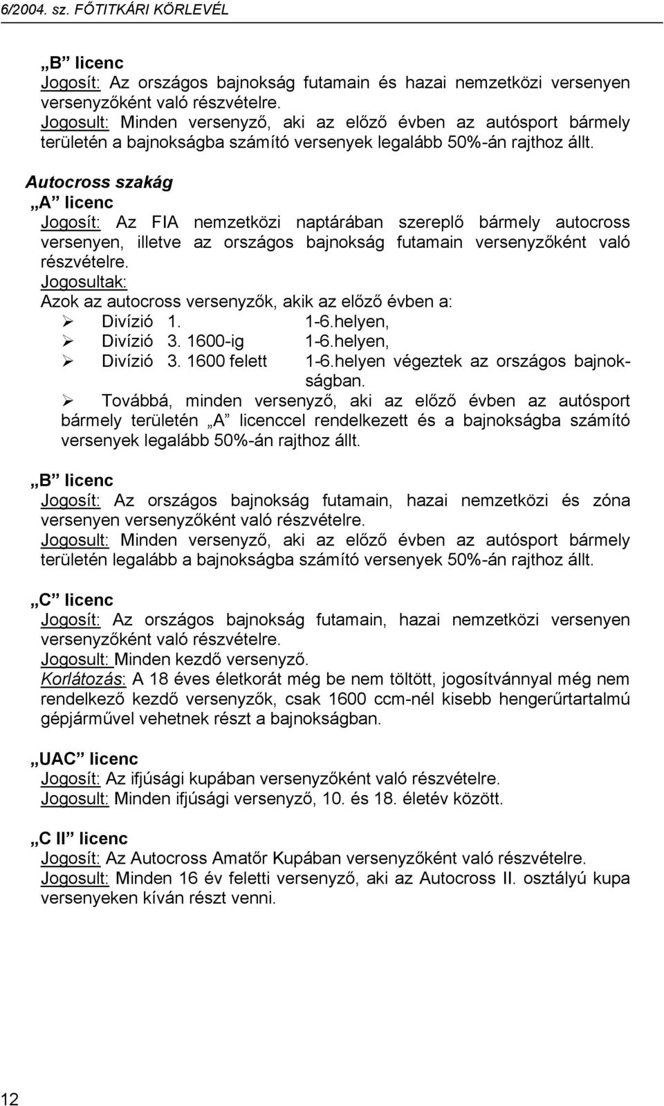 Jogosultak: Azok az autocross versenyzők, akik az előző évben a: Divízió I1. 1-6.helyen, Divízió 3. 1600-ig 1-6.helyen, Divízió 3. 1600 felett 1-6.helyen végeztek az országos bajnokságban.