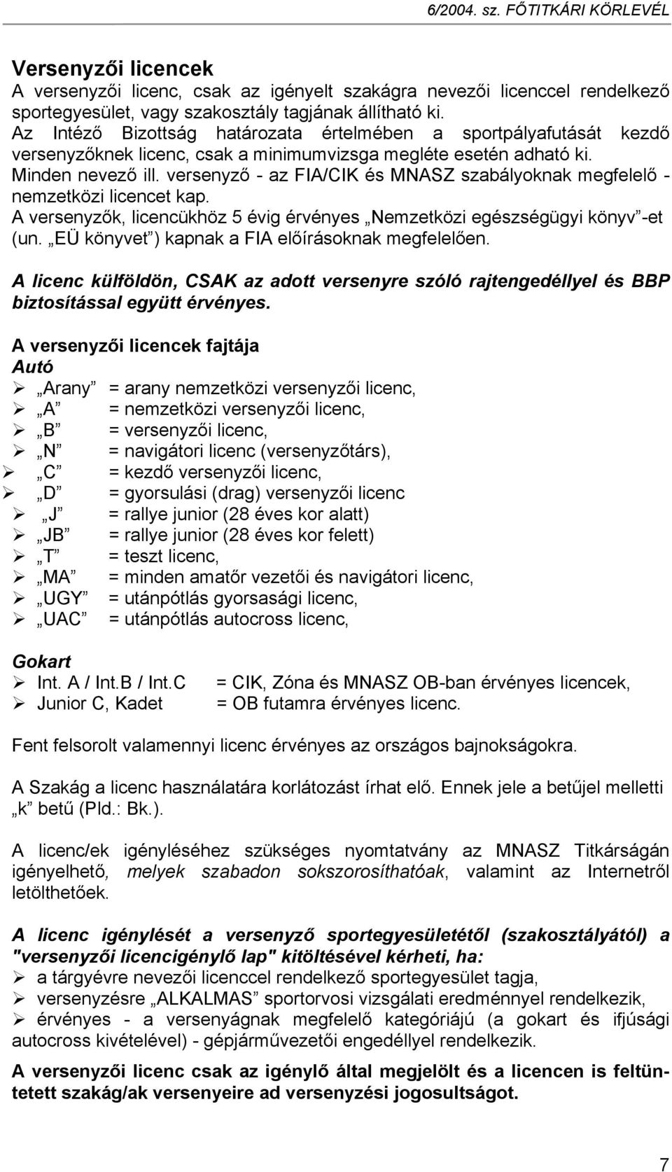 versenyző - az FIA/CIK és MNASZ szabályoknak megfelelő - nemzetközi licencet kap. A versenyzők, licencükhöz 5 évig érvényes Nemzetközi egészségügyi könyv -et (un.