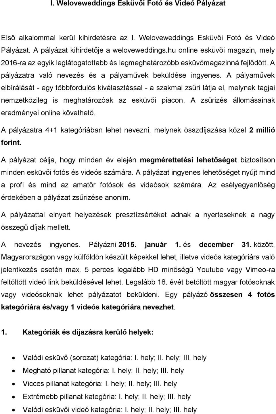 A pályaművek elbírálását - egy többfordulós kiválasztással - a szakmai zsűri látja el, melynek tagjai nemzetközileg is meghatározóak az esküvői piacon.