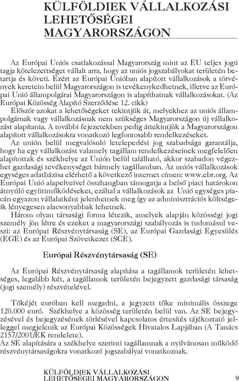 Ezért az Európai Unióban alapított vállalkozások a törvények keretein belül Magyarországon is tevékenykedhetnek, illetve az Európai Unió állampolgárai Magyarországon is alapíthatnak vállalkozásokat.