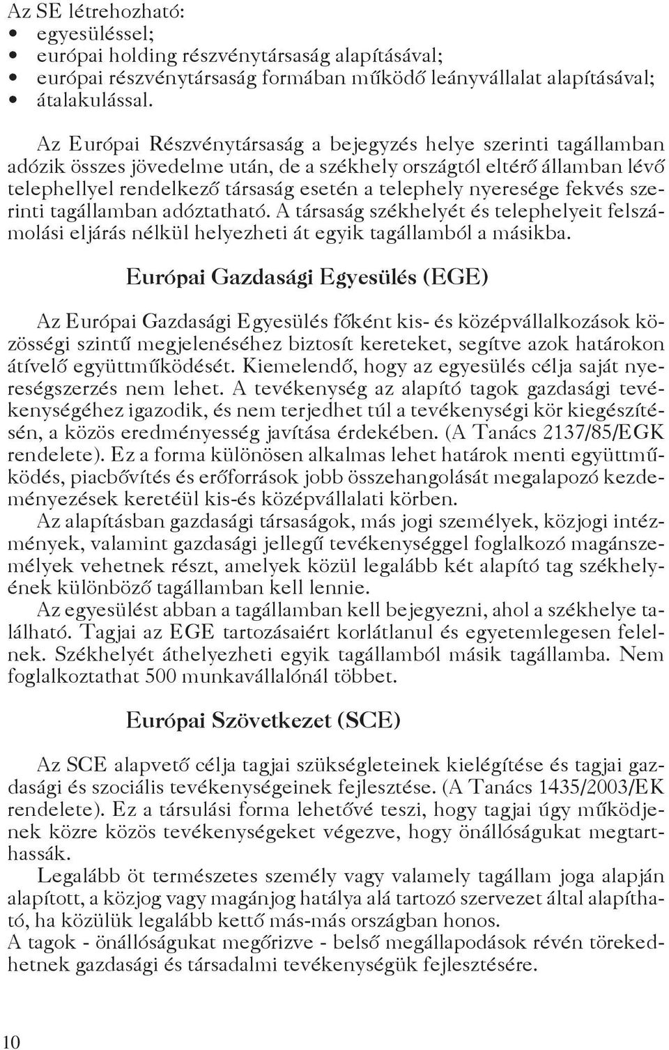 nyeresége fekvés szerinti tagállamban adóztatható. A társaság székhelyét és telephelyeit felszámolási eljárás nélkül helyezheti át egyik tagállamból a másikba.