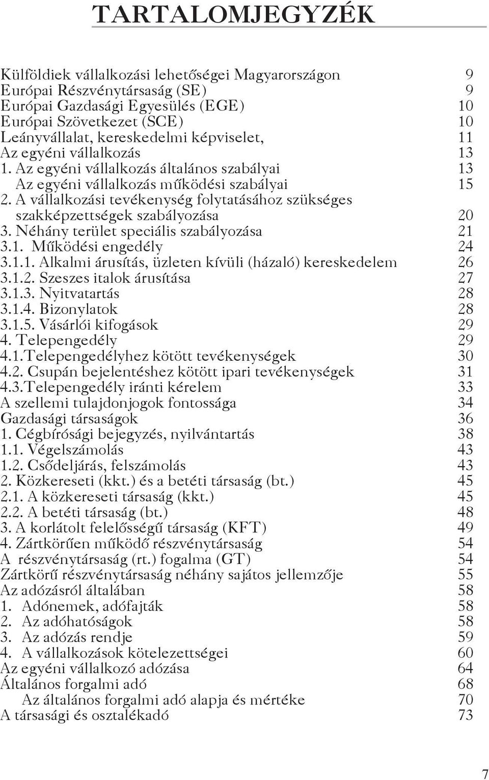 A vállalkozási tevékenység folytatásához szükséges szakképzettségek szabályozása 20 3. Néhány terület speciális szabályozása 21 3.1. Működési engedély 24 3.1.1. Alkalmi árusítás, üzleten kívüli (házaló) kereskedelem 26 3.