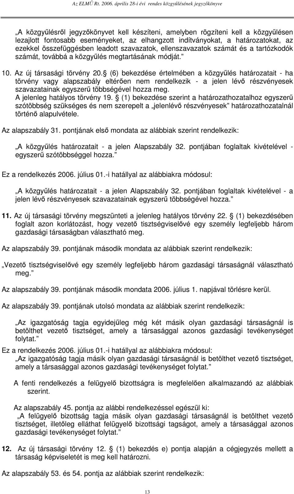 (6) bekezdése értelmében a közgylés határozatait - ha törvény vagy alapszabály eltéren nem rendelkezik - a jelen lév részvényesek szavazatainak egyszer többségével hozza meg.