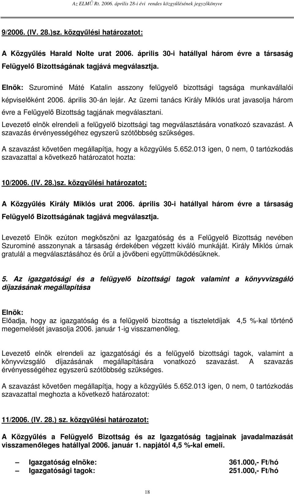 Az üzemi tanács Király Miklós urat javasolja három évre a Felügyel Bizottság tagjának megválasztani. Levezet elnök elrendeli a felügyel bizottsági tag megválasztására vonatkozó szavazást.