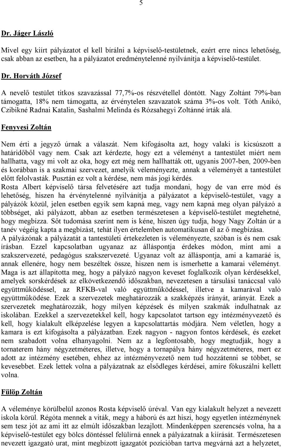 Nagy Zoltánt 79%-ban támogatta, 18% nem támogatta, az érvénytelen szavazatok száma 3%-os volt. Tóth Anikó, Czibikné Radnai Katalin, Sashalmi Melinda és Rózsahegyi Zoltánné írták alá.