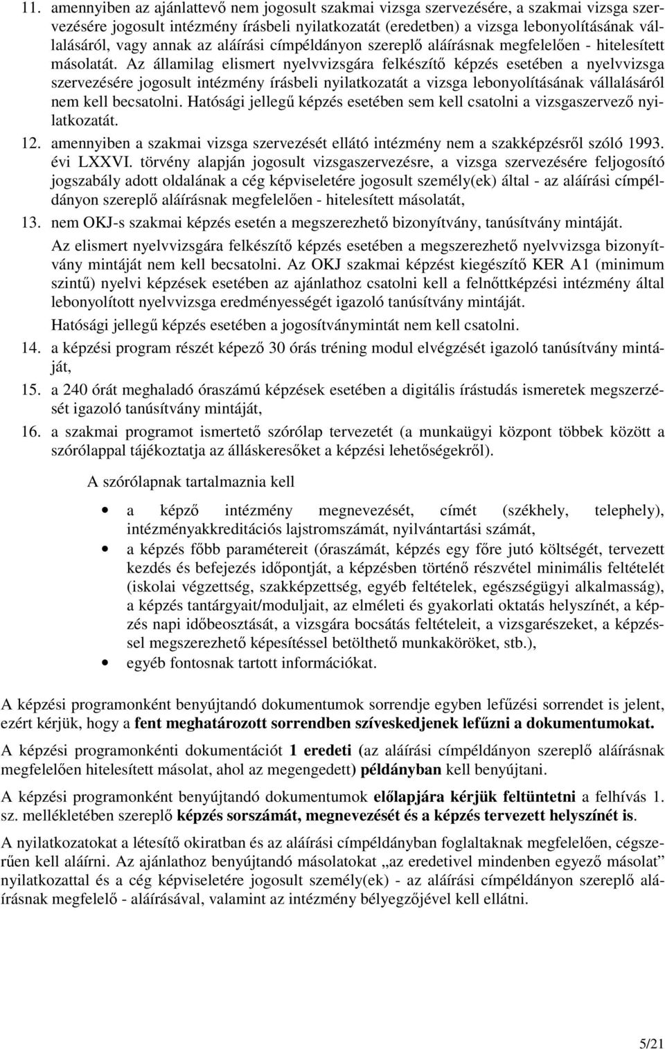 Az államilag elismert nyelvvizsgára felkészítı esetében a nyelvvizsga szervezésére jogosult intézmény írásbeli nyilatkozatát a vizsga lebonyolításának vállalásáról nem kell becsatolni.