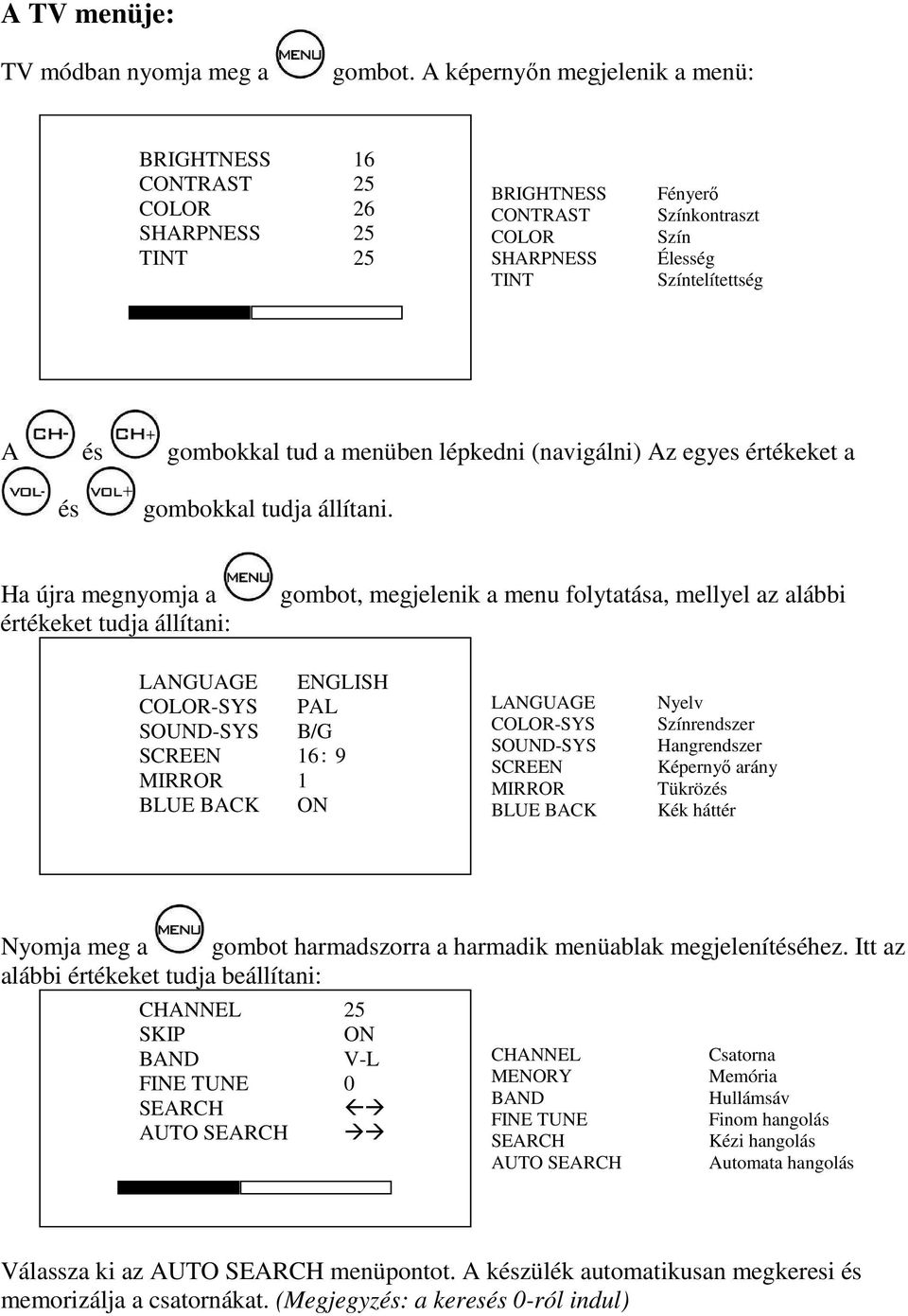 menüben lépkedni (navigálni) Az egyes értékeket a és gombokkal tudja állítani.