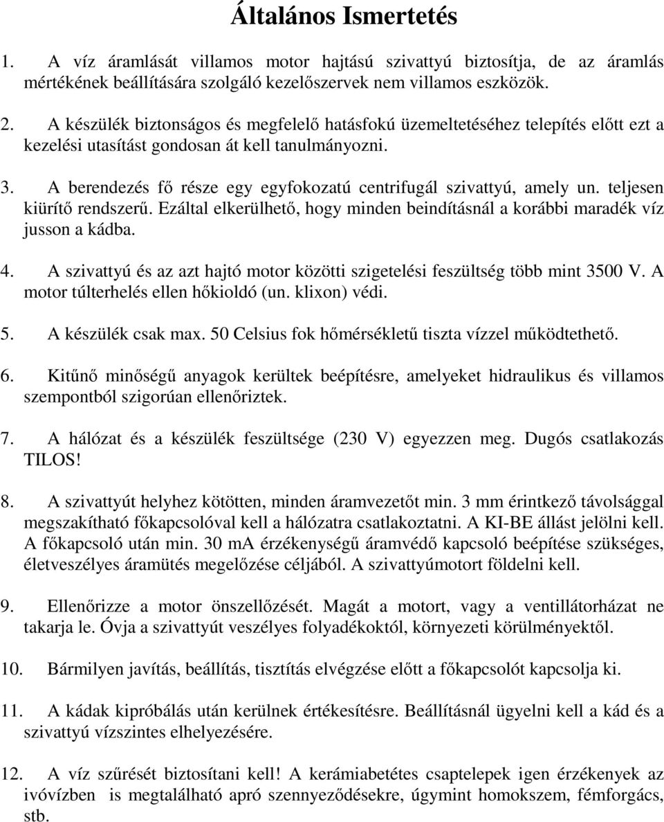 A berendezés fő része egy egyfokozatú centrifugál szivattyú, amely un. teljesen kiürítő rendszerű. Ezáltal elkerülhető, hogy minden beindításnál a korábbi maradék víz jusson a kádba. 4.