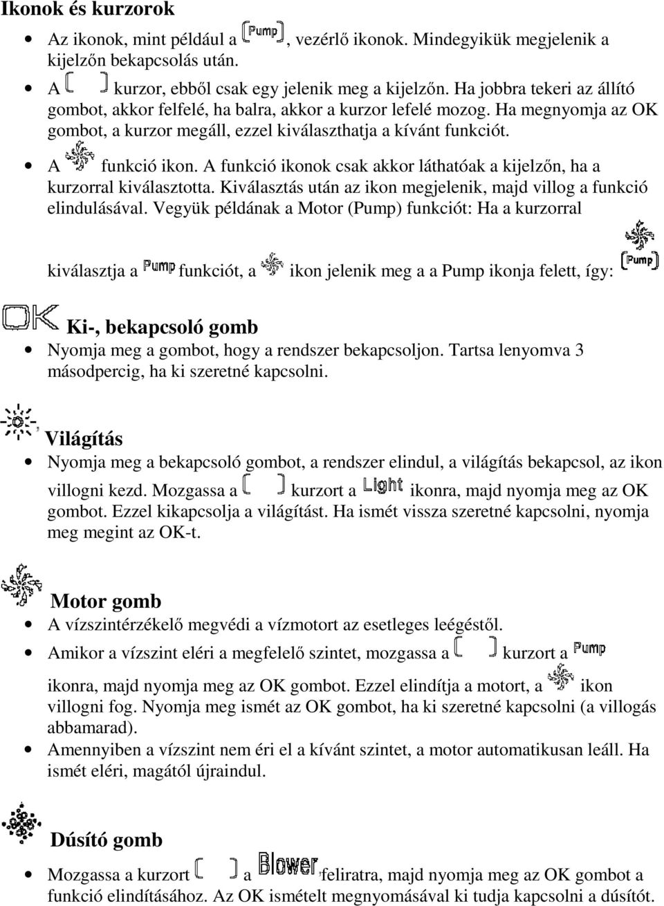 A funkció ikonok csak akkor láthatóak a kijelzőn, ha a kurzorral kiválasztotta. Kiválasztás után az ikon megjelenik, majd villog a funkció elindulásával.