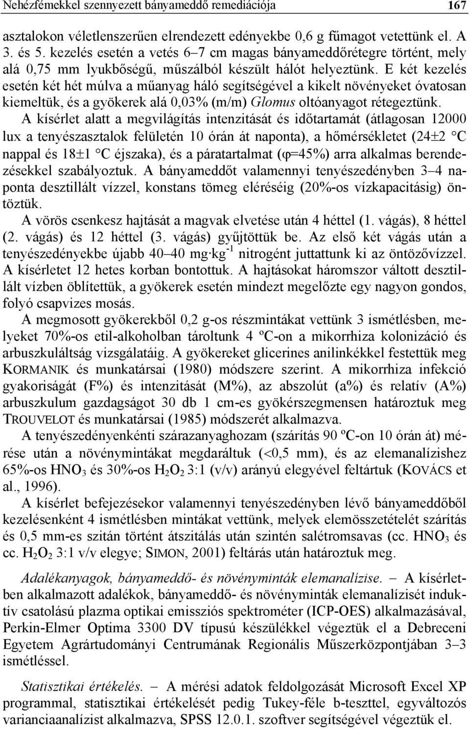 E két kezelés esetén két hét múlv műnyg háló segítségével kikelt növényeket óvtosn kiemeltük, és gyökerek lá 0,03% (m/m) Glomus oltónygot rétegeztünk.