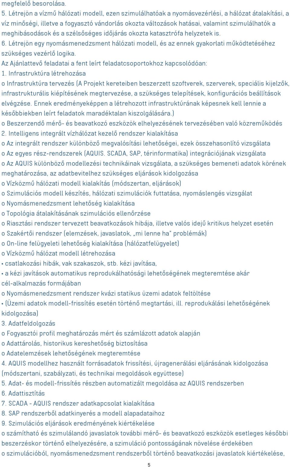 meghibásodások és a szélsőséges időjárás okozta katasztrófa helyzetek is. 6. Létrejön egy nyomásmenedzsment hálózati modell, és az ennek gyakorlati működtetéséhez szükséges vezérlő logika.