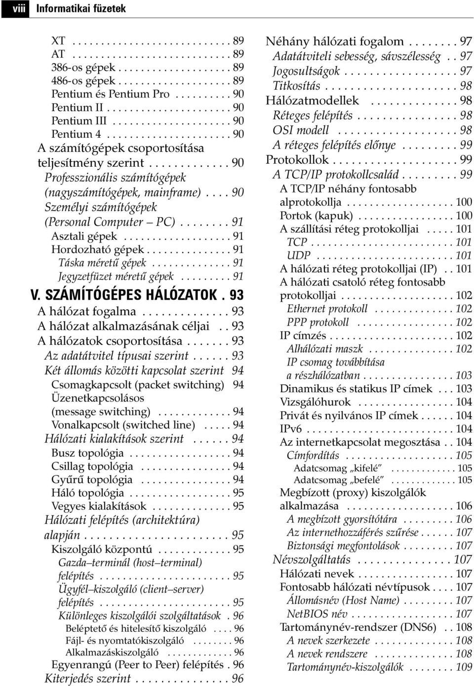 ............ 90 Professzionális számítógépek (nagyszámítógépek, mainframe).... 90 Személyi számítógépek (Personal Computer PC)........ 91 Asztali gépek................... 91 Hordozható gépek.