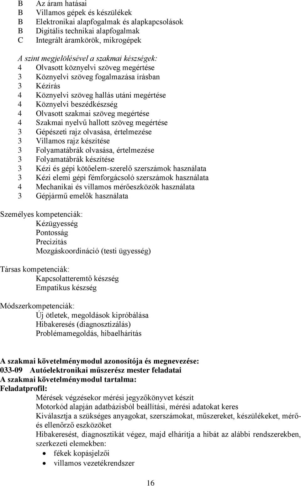 Szakmai nyelvű hallott szöveg megértése 3 Gépészeti rajz olvasása, értelmezése 3 Villamos rajz készítése 3 Folyamatábrák olvasása, értelmezése 3 Folyamatábrák készítése 3 Kézi és gépi