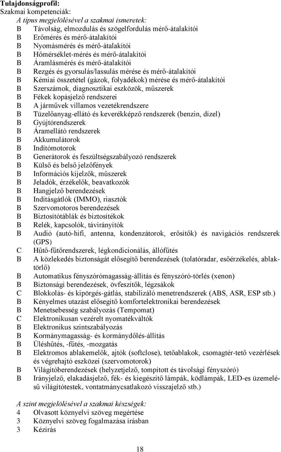 diagnosztikai eszközök, műszerek Fékek kopásjelző rendszerei A járművek villamos vezetékrendszere Tüzelőanyag-ellátó és keverékképző rendszerek (benzin, dízel) Gyújtórendszerek Áramellátó rendszerek