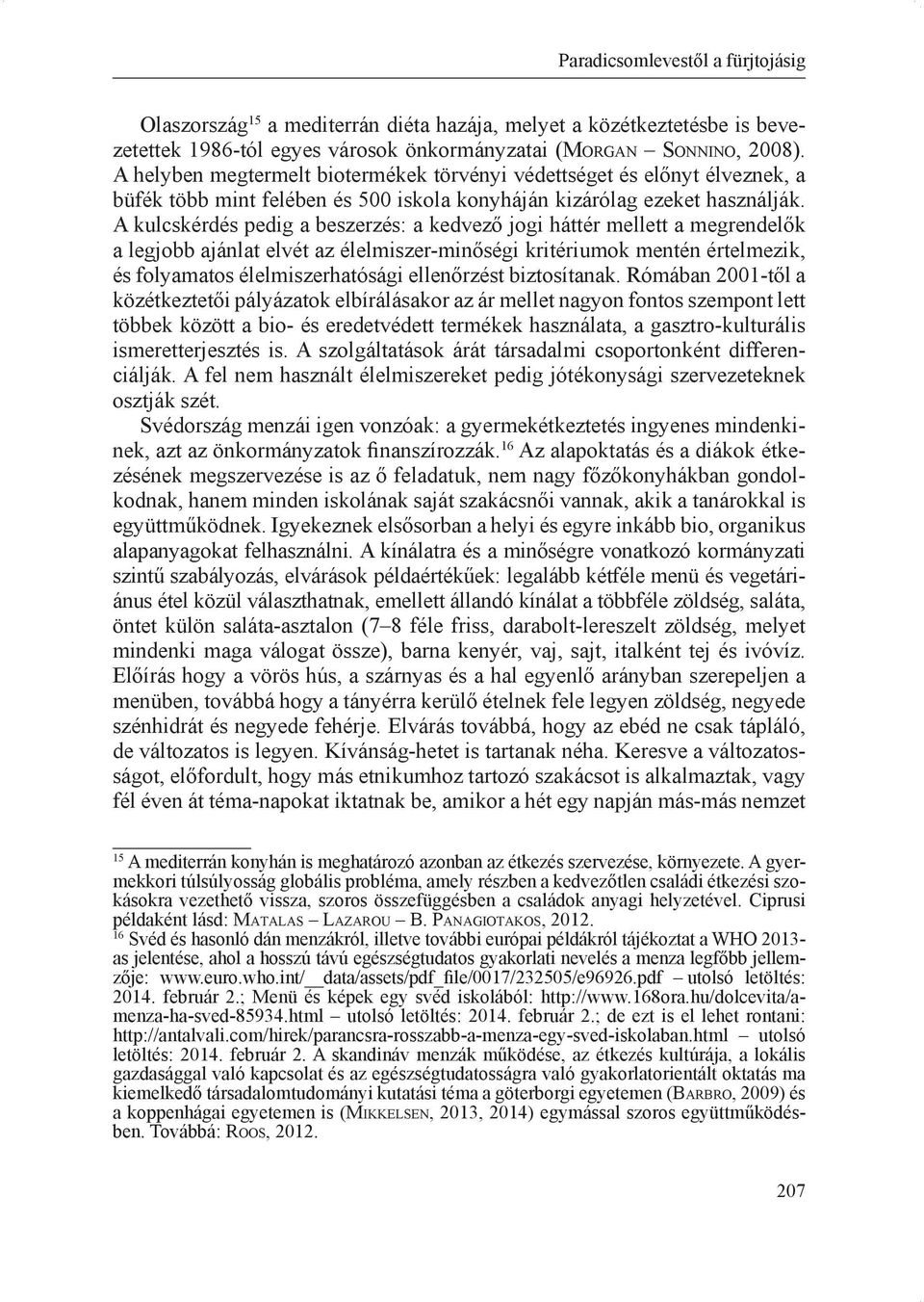 A kulcskérdés pedig a beszerzés: a kedvező jogi háttér mellett a megrendelők a legjobb ajánlat elvét az élelmiszer-minőségi kritériumok mentén értelmezik, és folyamatos élelmiszerhatósági ellenőrzést