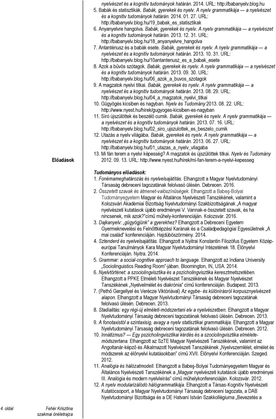 A nyelv grammatikája a nyelvészet és a kognitív tudományok határán. 2013. 12. 31. URL: http://babanyelv.blog.hu/18_anyanyelvre_hangolva 7. Antanténusz és a babák esete. Babák, gyerekek és nyelv.