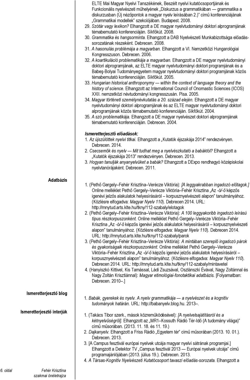 Elhangzott a DE magyar nyelvtudományi doktori alprogramjának témabemutató konferenciáján. Síkfőkút. 2008. 30. Grammatika és hangsorminta.