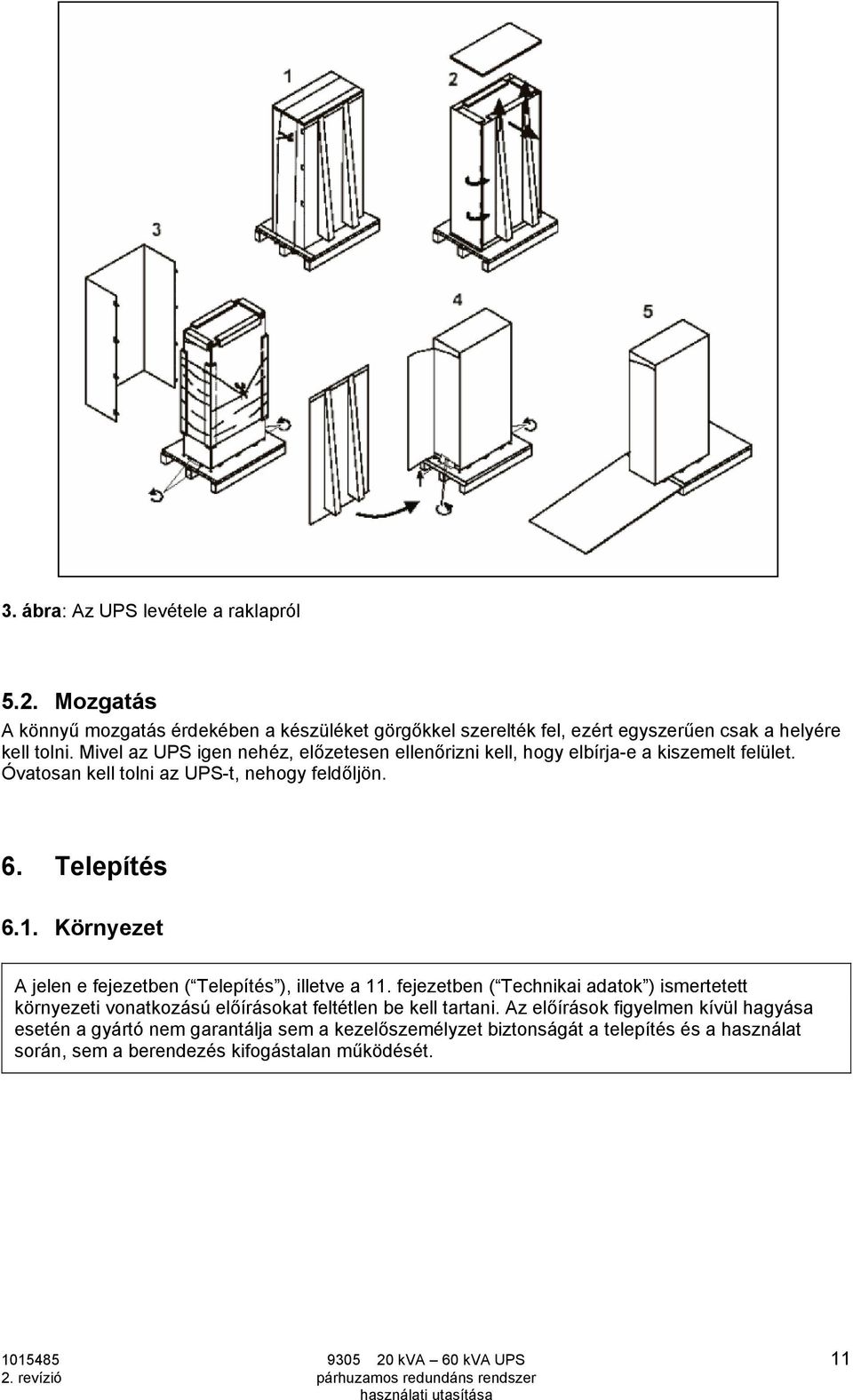 Környezet A jelen e fejezetben ( Telepítés ), illetve a 11. fejezetben ( Technikai adatok ) ismertetett környezeti vonatkozású előírásokat feltétlen be kell tartani.