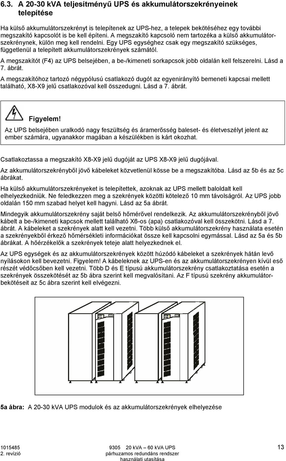 Egy UPS egységhez csak egy megszakító szükséges, függetlenül a telepített akkumulátorszekrények számától. A megszakítót (F4) az UPS belsejében, a be-/kimeneti sorkapcsok jobb oldalán kell felszerelni.