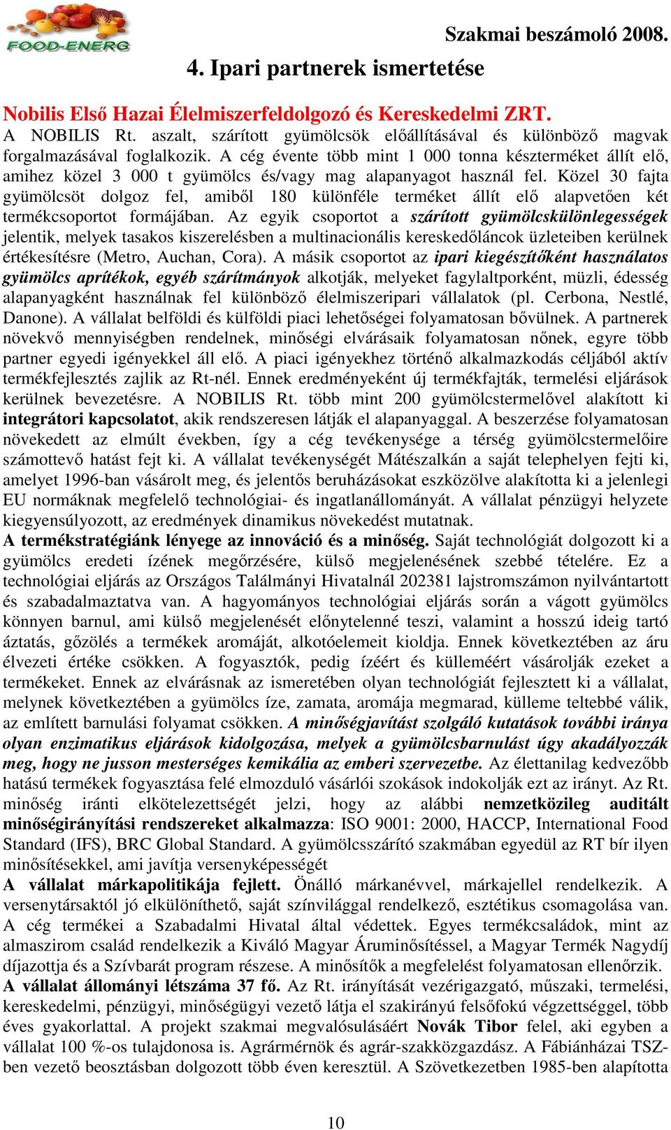 A cég évente több mint 1 000 tonna készterméket állít elı, amihez közel 3 000 t gyümölcs és/vagy mag alapanyagot használ fel.