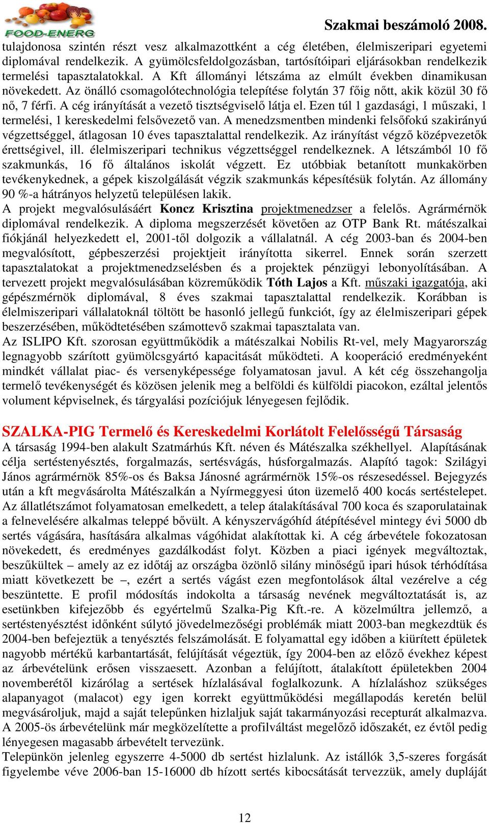 Az önálló csomagolótechnológia telepítése folytán 37 fıig nıtt, akik közül 30 fı nı, 7 férfi. A cég irányítását a vezetı tisztségviselı látja el.