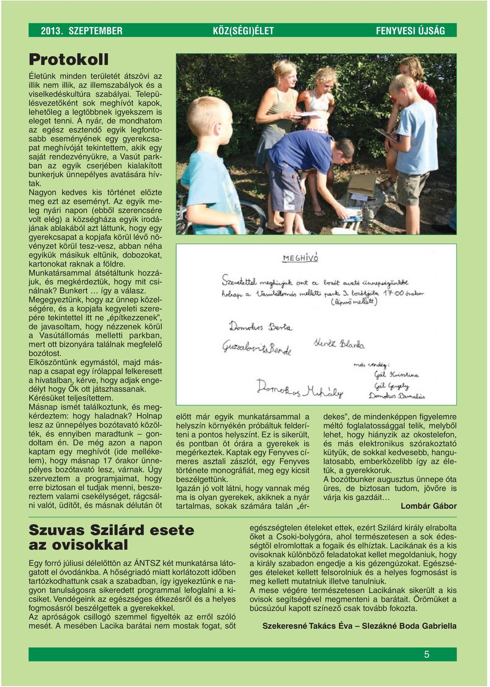 A nyár, de mondhatom az egész esztendô egyik legfontosabb eseményének egy gyerekcsapat meghívóját tekintettem, akik egy saját rendezvényükre, a Vasút parkban az egyik cserjében kialakított bunkerjuk