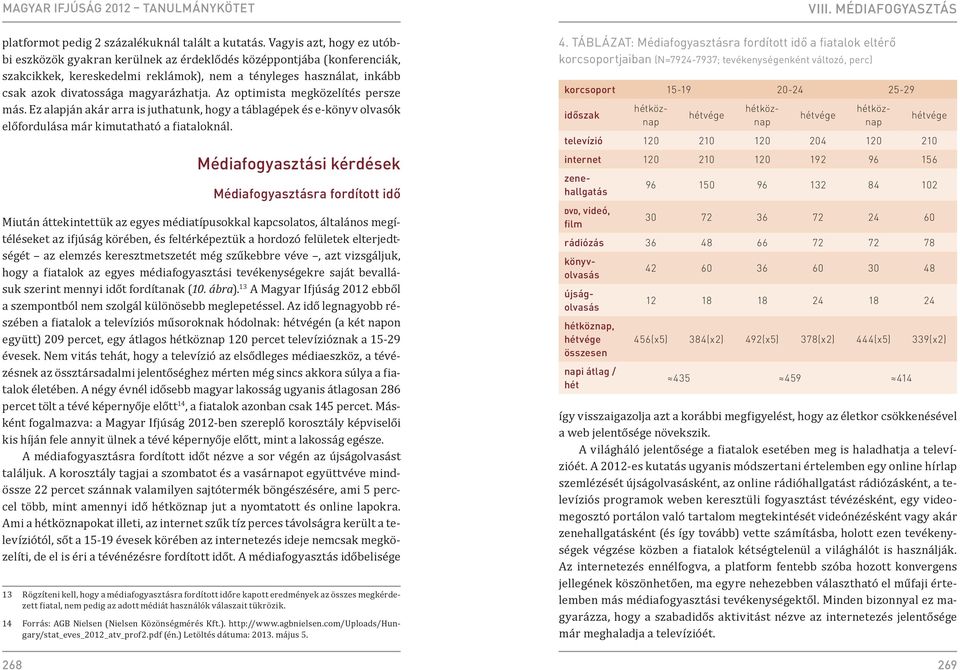 magyarázhatja. Az optimista megközelítés persze más. Ez alapján akár arra is juthatunk, hogy a táblagépek és e-könyv olvasók előfordulása már kimutatható a fiataloknál.