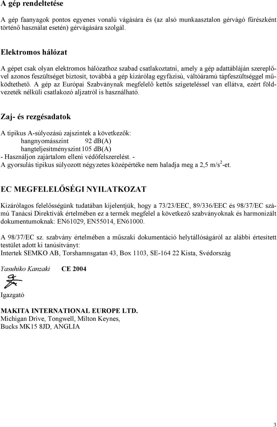 tápfeszültséggel működtethető. A gép az Európai Szabványnak megfelelő kettős szigeteléssel van ellátva, ezért földvezeték nélküli csatlakozó aljzatról is használható.