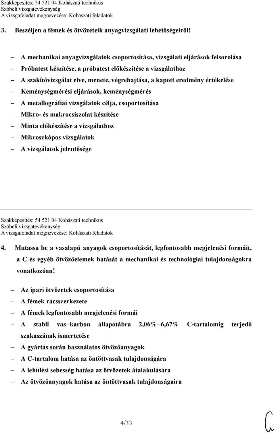 eredmény értékelése Keménységmérési eljárások, keménységmérés A metallográfiai vizsgálatok célja, csoportosítása Mikro- és makrocsiszolat készítése Minta előkészítése a vizsgálathoz Mikroszkópos