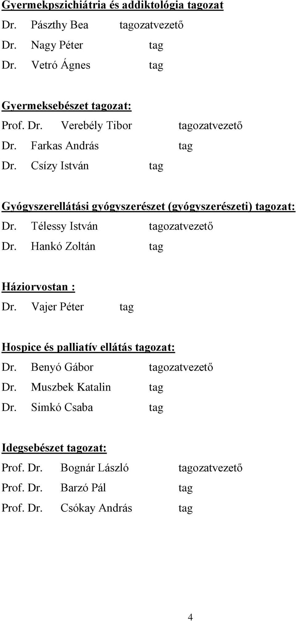 Hankó Zoltán tag Háziorvostan : Dr. Vajer Péter tag Hospice és palliatív ellátás tagozat: Dr. Benyó Gábor tagozatvezető Dr. Muszbek Katalin tag Dr.