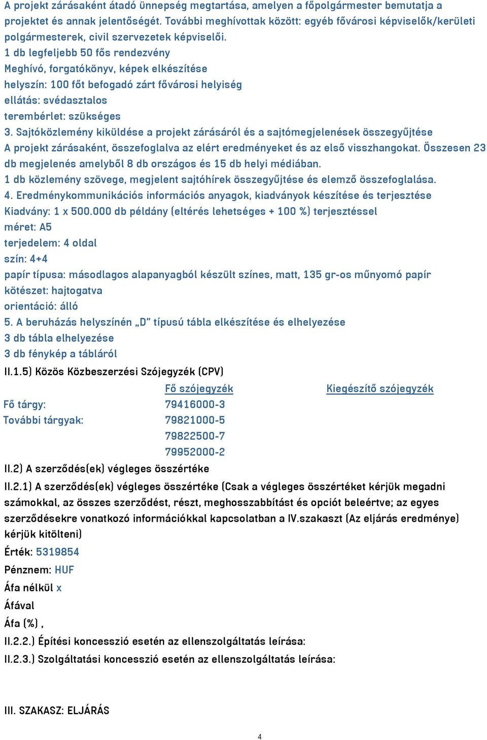 1 db legfeljebb 50 fős rendezvény Meghívó, forgatókönyv, képek elkészítése helyszín: 100 főt befogadó zárt fővárosi helyiség ellátás: svédasztalos terembérlet: szükséges 3.