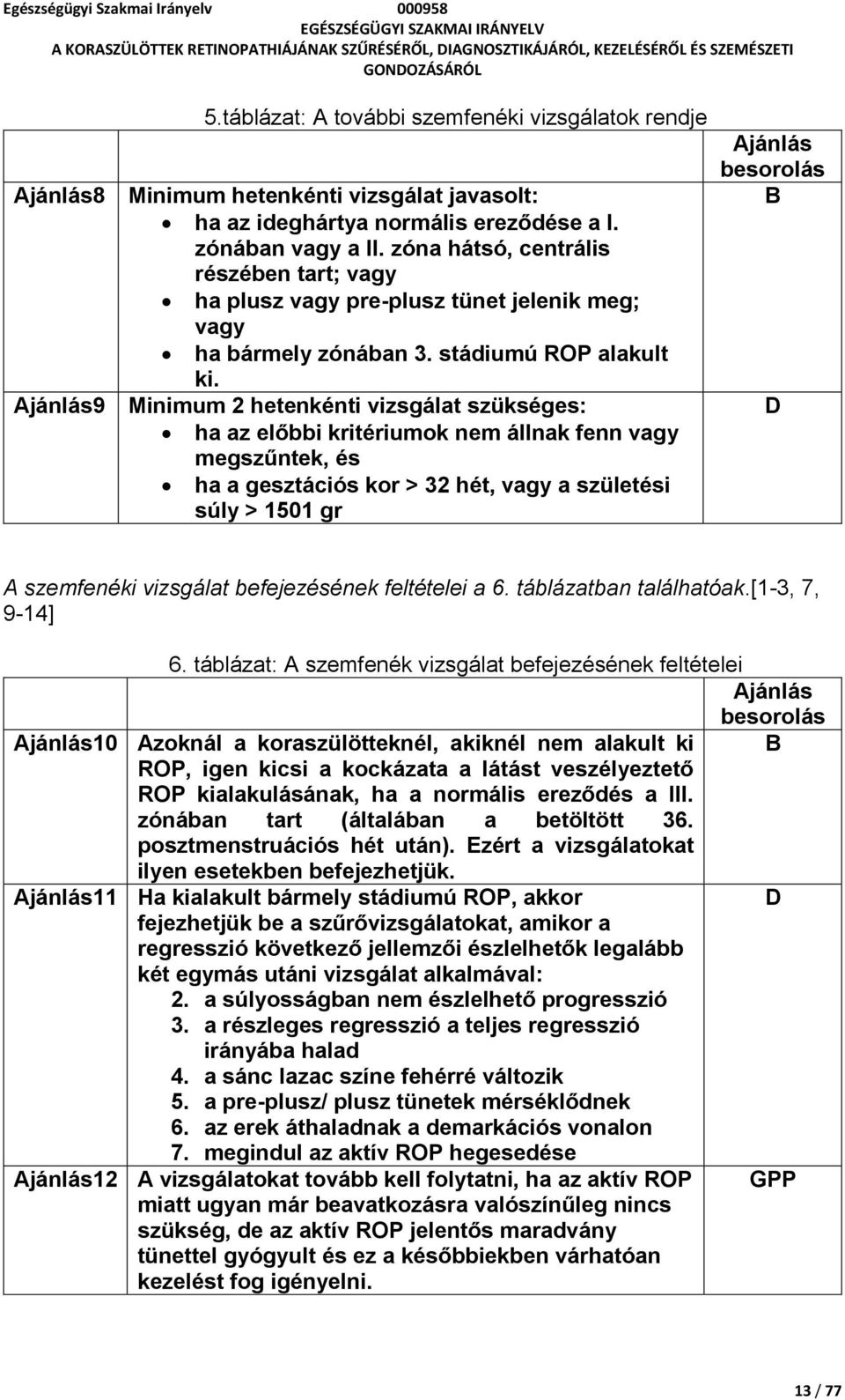 Minimum 2 hetenkénti vizsgálat szükséges: ha az előbbi kritériumok nem állnak fenn vagy megszűntek, és ha a gesztációs kor > 32 hét, vagy a születési súly > 1501 gr B D A szemfenéki vizsgálat